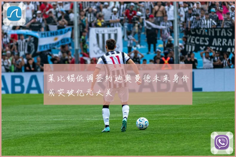 莱比锡低调签约迪奥曼德未来身价或突破亿元大关