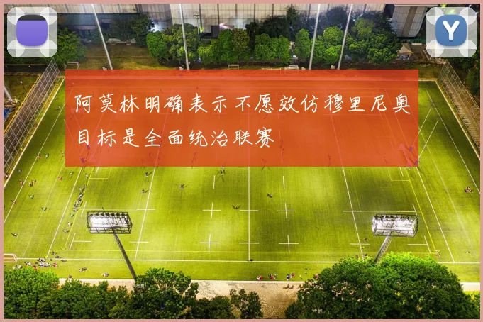 阿莫林明确表示不愿效仿穆里尼奥目标是全面统治联赛
