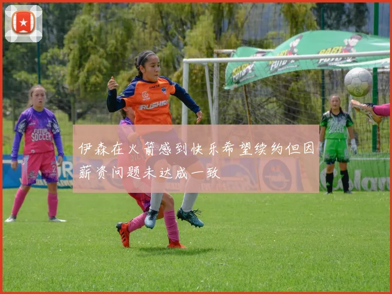 伊森在火箭感到快乐希望续约但因薪资问题未达成一致