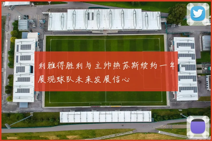 利雅得胜利与主帅热苏斯续约一年展现球队未来发展信心