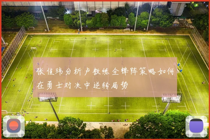 张佳玮分析卢教练全锋阵策略如何在勇士对决中逆转局势